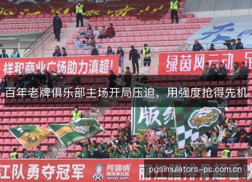 百年老牌俱乐部主场开局压迫，用强度抢得先机